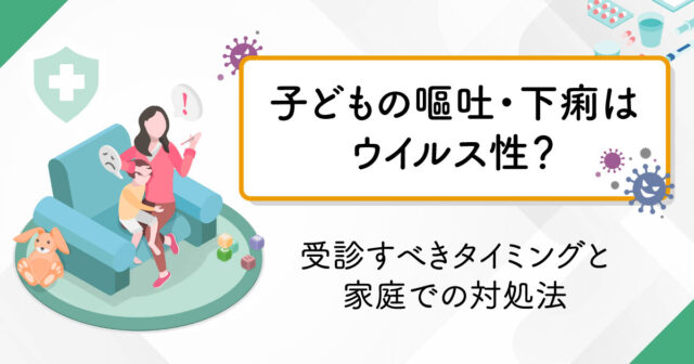 子どもの嘔吐・下痢はウイルス性？受診すべきタイミングと家庭での対処法