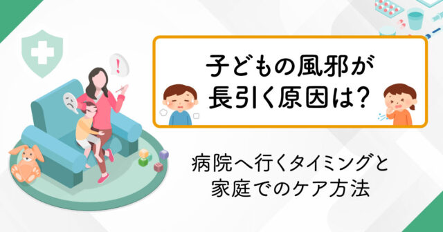 子どもの風邪が長引く原因は？ 病院へ行くタイミングと家庭でのケア方法